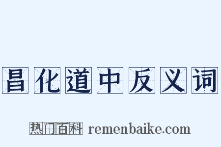 昌化道中反义词是什么意思的图片